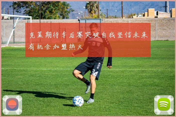 克莱期待季后赛突破自我坚信未来有机会加盟热火