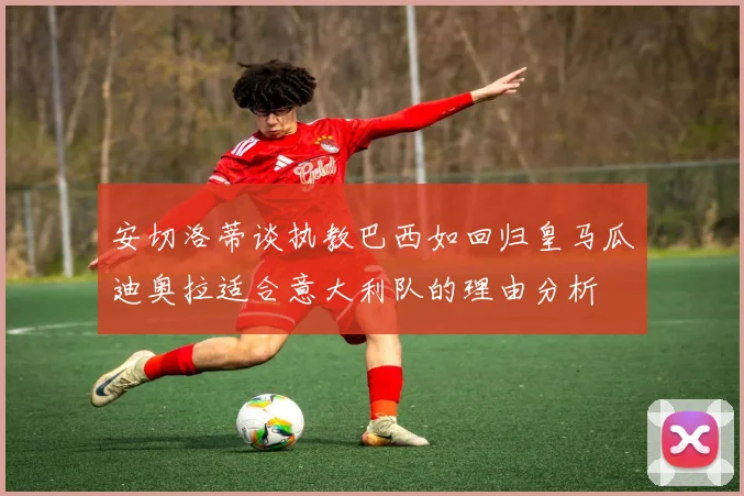 安切洛蒂谈执教巴西如回归皇马瓜迪奥拉适合意大利队的理由分析