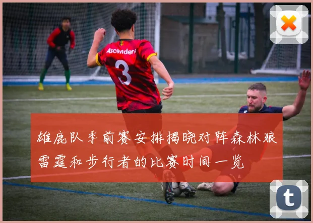 雄鹿队季前赛安排揭晓对阵森林狼雷霆和步行者的比赛时间一览