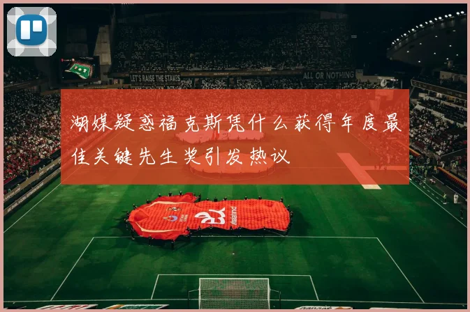 湖媒疑惑福克斯凭什么获得年度最佳关键先生奖引发热议