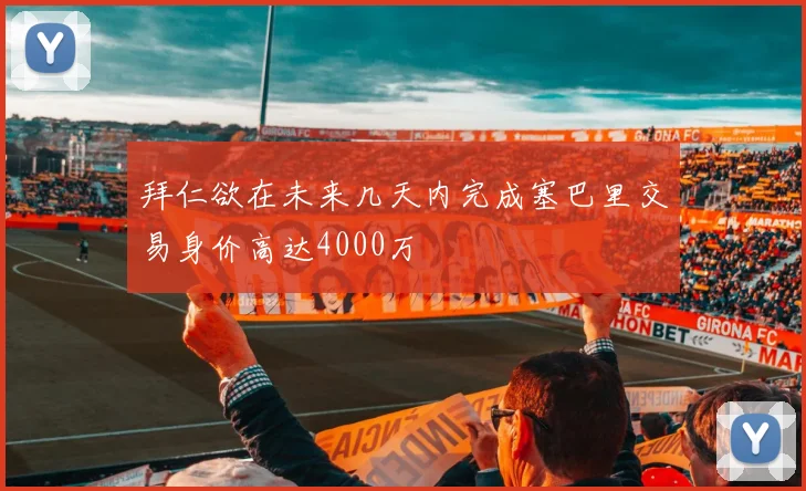 拜仁欲在未来几天内完成塞巴里交易身价高达4000万